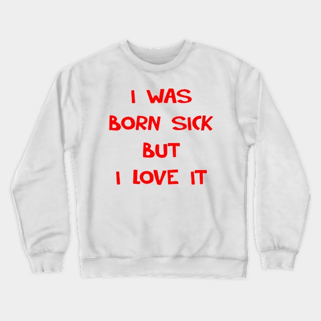 I WAS BORN SICK Crewneck Sweatshirt by tirani16